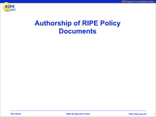RIPE Network Coordination Centre




               Authorship of RIPE Policy
                     Documents




Filiz Yilmaz            RIPE 60, May 2010, Praha          http://www.ripe.net     1
 