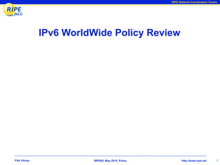 RIPE Network Coordination Centre




               IPv6 WorldWide Policy Review




Filiz Yilmaz             RIPE60, May 2010, Praha          http://www.ripe.net     1
 