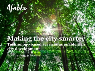 Making the city smarter
Technology-based services as enablers in
city development
Kaisa Hernberg 19 August 2017
 