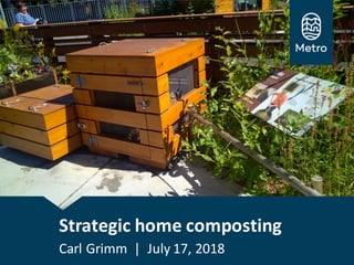 Carl	Grimm		|		July	17,	2018
Strategic	home	composting
 