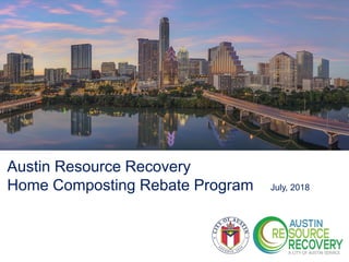 Austin Resource Recovery
Home Composting Rebate Program
July, 2018
Austin Resource Recovery
Home Composting Rebate Program July, 2018
 