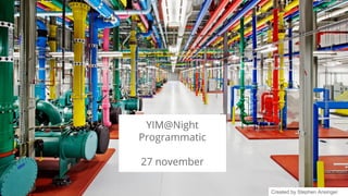 Google confidential | Do not distribute 
YIM@Night 
Programmatic 
27 november 
Created by Stephen Ansinger 
 