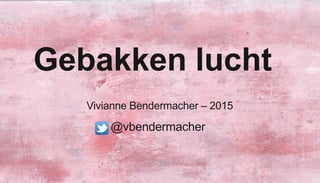 19 January 2015 Presentation name1
Gebakken lucht
Vivianne Bendermacher – 2015
@vbendermacher
 