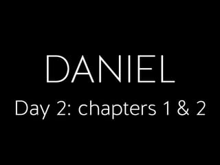 DANIEL
Day 2: chapters 1 & 2
 