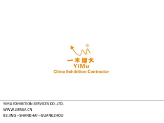 YIMU EXHIBITION SERVICES CO.,LTD.
WWW.LIERJIA.CN
BEIJING --SHANGHAI --GUANGZHOU
 