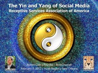 The Yin and Yang of Social Media
     Receptive Services Association of America




                              Robert Cole | Founder - RockCheetah
                          February 7, 2012 | Hyatt Regency New Orleans
Image: MAMJODH (Flickr)
 