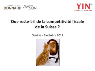 Que reste-t-il de la compétitivité fiscale
              de la Suisse ?
           Genève - 9 octobre 2012




                                             1
 