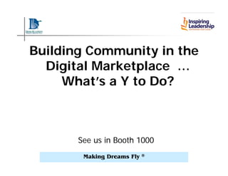 Building Community in the
  Digital Marketplace …
     What’s a Y to Do?



       See us in Booth 1000
        Making Dreams Fly   ®
 