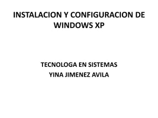 INSTALACION Y CONFIGURACION DE WINDOWS XP TECNOLOGA EN SISTEMAS  YINA JIMENEZ AVILA 