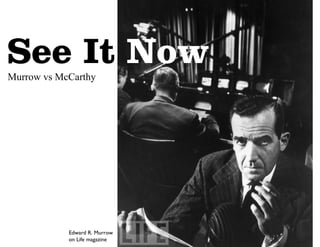 See It Now
Murrow vs McCarthy

Edward R. Murrow
on Life magazine

 