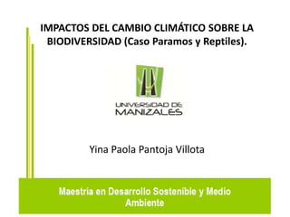 IMPACTOS DEL CAMBIO CLIMÁTICO SOBRE LA 
BIODIVERSIDAD (Caso Paramos y Reptiles). 
Yina Paola Pantoja Villota 
 