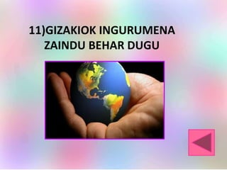 11)GIZAKIOK INGURUMENA
ZAINDU BEHAR DUGU
 