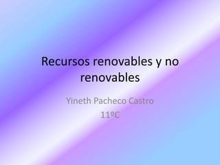 Recursos renovables y no
renovables
Yineth Pacheco Castro
11ºC
 