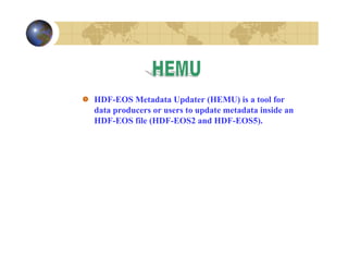 HDF-EOS Metadata Updater (HEMU) is a tool for
data producers or users to update metadata inside an
HDF-EOS file (HDF-EOS2 and HDF-EOS5).

 