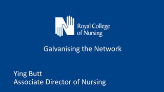 Galvanising the Network
Ying Butt
Associate Director of Nursing
 