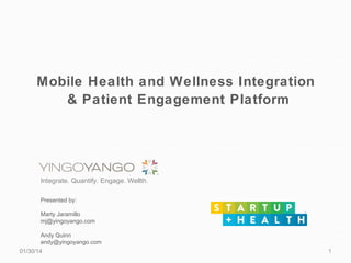 Mobile Health and Wellness Integration
& Patient Engagement Platform

Integrate. Quantify. Engage. Wellth.
Presented by:
Marty Jaramillo
mj@yingoyango.com
Andy Quinn
andy@yingoyango.com
01/30/14

1

 