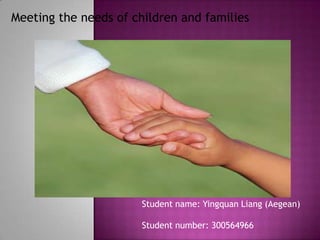 Meeting the needs of children and families




                       Student name: Yingquan Liang (Aegean)

                       Student number: 300564966
 