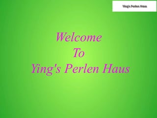 Welcome
To
Ying's Perlen Haus
 