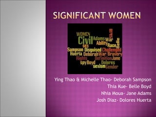 Ying Thao & Michelle Thao- Deborah Sampson Thia Kue- Belle Boyd Nhia Moua- Jane Adams Josh Diaz- Dolores Huerta 