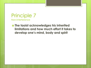 Principle 7
Non-interference

 The

taoist acknowledges his inherited
limitations and how much effort it takes to
develop...