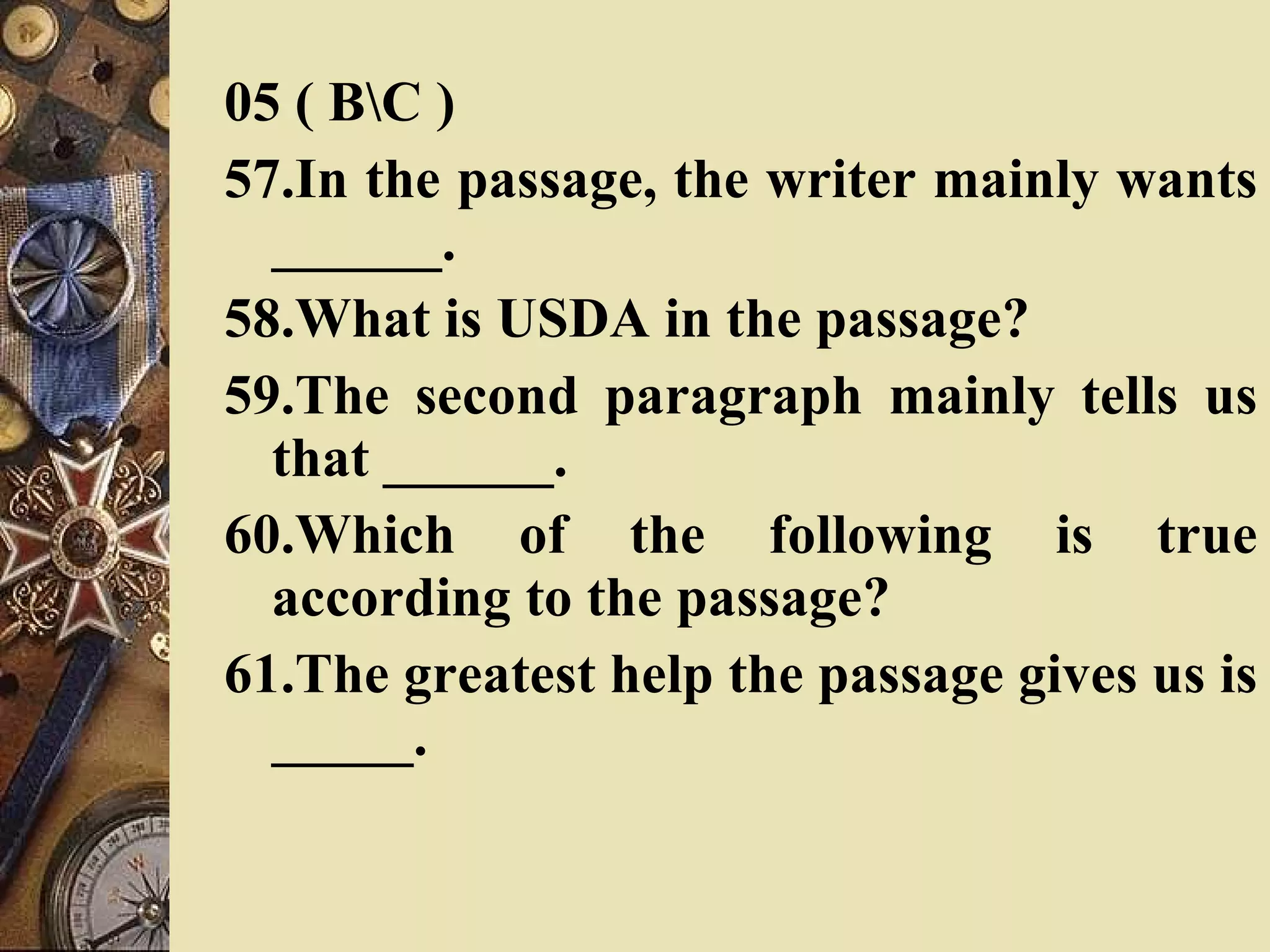 05 ( B\C ) 57.In the passage, the writer mainly wants ______. 58.What is USDA in the passage? 59.The second paragraph mainly tells us that ______. 60.Which of the following is true according to the passage?  61.The greatest help the passage gives us is _____. 