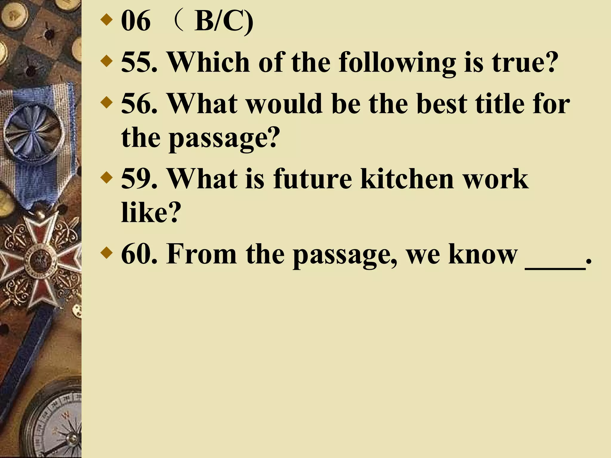 06 （ B/C) 55. Which of the following is true? 56. What would be the best title for the passage? 59. What is future kitchen work like? 60. From the passage, we know ____. 