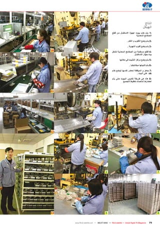 ‫انتاج‬
                                                                                   ‫الﻬيكﻝ‬
                                               ‫-1 يتم ختم بيوت اجﻬزﺓ االستﻘباﻝ من ﻗطﻊ‬
                                                                      ‫الصﻔاﺋﺢ المﻌدنية‬

                                                                ‫-2 يتم وﺿﻊ الﺛﻘوﺏ و الﻠﻘم .‬

                                                                ‫-3 يتم وﺿﻊ ﺛﻘوﺏ التﻬوية .‬
‫01‬                                     ‫1‬       ‫-4 ﻗطﻊ مسطﺣة من الصﻔاﺋﺢ المﻌدنية تشكﻝ‬
                                                                      ‫بيت جﻬاز االستﻘباﻝ‬

                                                       ‫-5 يتم وﺿﻊ مراكز التﺛبيت في مكانﻬا‬

                                                                   ‫-6 يتم تﺛبيتﻬا ميكانيكيا .‬

                                               ‫-7 جاهز و الموﻅﻔة تﺣﺿر نﻔسﻬا لوﺿﻊ ختم‬
                                                                     ‫‪ ok‬عﻠﻰ البيت .‬

                                               ‫-8 هﺫﻩ هﻰ طريﻘة تكديﺱ البيوت ﺣتﻰ يتم‬
                                                         ‫اﺣﺿارها لمنصات خطوط التجميﻊ‬



‫11‬                                     ‫2‬




‫21‬                                     ‫3‬                                                        ‫6‬




                                       ‫4‬                                                        ‫7‬




‫31‬                                     ‫5‬                                                        ‫8‬


     ‫‪www.TELE-satellite.com — 06-07/2010 — TELE-satellite — Global Digital TV Magazine‬‬    ‫17‬
 