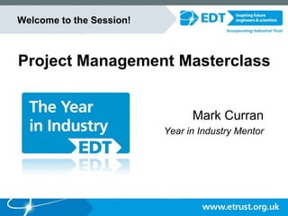 Project Management Masterclass
Mark Curran
Year in Industry Mentor
Welcome to the Session!
 