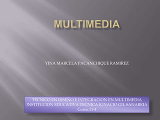 YINA MARCELA PACANCHIQUE RAMIREZ
TECNICO EN DISEÑO E INTEGRACION EN MULTIMEDIA
INSTITUCION EDUCATIVA TECNICA IGNACIO GIL SANABRIA
Curso:11-4
 