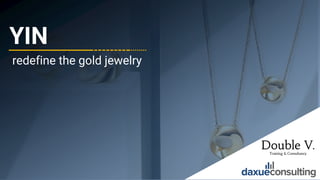 © 2021 DAXUE CONSULTING – DOUBLE V CONSULTING
ALL RIGHTS RESERVED
YIN
redefine the gold jewelry
1
1
 