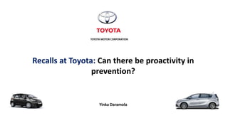 TOYOTA MOTOR CORPORATION
Recalls at Toyota: Can there be proactivity in
prevention?
Yinka Daramola
 