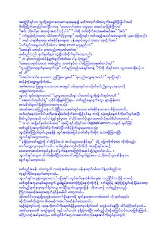 tvSjyif&if;u olwdkYawGuawmhab;em;rSaeí rxduvkwfxduvkwfpaeMujyefygw,f
pdwfMudKuftvSjyifqifjyD;umrS ]]trt0wftpm; awGa&m tqifoifhjzpfjyDvm;}}
]]tif; [dkay:rSm tm;vHk;tqifoifhygyJ}} ]] 'gqdk 0wfvdkufawmhr,faemftr}} ]]tif;}}
]] 0wf&nfwdkYuawmh odyfrwwf~uG½Smbl;}} [kajym&if; 0wf&rnfht0wftpm;rsm;udk ,lay;Muonf/
]] [,f b&mpD&ma&m pyfprdkifema&mu yef;a&mifawGygbJvm; vSvdkufwm}}
]]0wf&nfua&G;wwfvdkufwm sexy color awGcsnf;bJ}}
]]at;aemf aumifr ckuwnf;uawmfawmfx}}
0wf&nfvnf; ½Suf½SufeJUyJ ,lí0wfvkduf&ygawmhonf/
]] [Jh eifuvnf;xrdefcRwfcsvdkufygav‘'grS yHkusrSm}}
]]at;av[kwfom;bJ 0wf&nf&? bmvJeifu igwdkYMuawmh½Sufw,fayhg}}
]]olvlMuawmh½SufrSmr[kwfbl;}} 0wf&nfvnf;rcHcsifwmeJY ]]udkudk qkd&ifawm olYoabm½Sdaygh[
[d [d}}
]]at;ygaumifr ckxxm; nMurSawGYr,f}} ]]ckvnf;awGYaewmygyJ}} [kajym&if;
xrdefudkavQmcsvdkufwJh...
tcgrSmawmh jzLazG;aomtom;ta&ESif yef;Eka&mif[mvdkufzufnDpGmvSyaewmudk
awG&ygawmhw,f...
oli,f csif;awGuawmif ]]olYvlawmhrodbl; igawmifolYudkqGJwD;csifvmbD }}
]] at;[,f[kwfyg&JY}} [k0dkif;csD;rGrf;Mu&m... 0wf&nfcrsm½SufaoG; rsm;jzef;um
umrpdwfrsm;ygEdk;Mum;vmawmhonf/
t0wftpm;tjynfhtpHk0wfvdkYjyD;aomtcgwGifrawmh pyfprdkifemutopfrdkYvm;rod...
wif;&if;aewJhwifyg;ay:rSmtajrmif;vdkufav;csdKifh0ifae wmrdkY vHk;uspfaewifudkay:vGifapjyD;
pdwfvIyf½Sm;aevdk xifyg&JY&ifESpfrTmu cgwdkif;xufydkxGm;aew,fvdkYxifrdygawmhw,f ...
]] uJ uJ tysdKpifrSwfwrf;av;}} [kajym&if;qdk&if;u DigitalCamera wzswf zswfjzifh
0wf&nf&JUtvSudk"gwfyHkudkwpfyHkjyD;wpfyHk½kduf,laeawmhonf/
olwdkYpdwfMudKuf½kuf,laecsdef wGiftcef;tjyifbufqDrSudkudk&JY toHudkMum;&jyD;
oli,fcsif;awGuawmh...
]] ckcsdefrSm0wf&nfudk igwdkYydkifw,f b,folrSray;Edkifbl;}} vdkU ajymvdkufawmh udkudkvnf;
vufavQmhoGm;yHk&ygw,f... 0wf&nfrSmvnf;udkudkudk tvSjycsifayr,fh
avmavmq,fbm&,frSef;rod½SufaewmaMumifhtqifajyoGm;ygw,f... /
oli,fcsif;awGu "gwfyHk½kdufjyD;wmawmiftjyifxGufcGifhray;bJ[dkw,foGm;cgeD;rSom
xGuf&ygawmhw,f/

0wf&nftcef; xJuxGuf vmwJhtcgrSmawhm yef;Eka&mif0rf;qufeJY0wf&nf[m
vScsifwdkif;vSaeygawmhw,f...
oli,fcsif;awGeJYaxG&mav;yg;ajym&if; vIyfcwfaewJhpdwfawGu wnfjidrfovdk½Sd ayr,fh...
0wf&nftvSrSmepfarsmvsuf ½Tef;½Tef;pm;pm;MunfhaewJhudkudkeJU 0wf&nfeJY tMunfhcsif;qHkcsdefrSmawmh
0wf&nfrsufESmrSm½Suf&dwfawG xifjyD;½SufaoG;rsm;jzef; vdkYaeovdk 0wf&nffrSmvnf;
MuHKvm&r,fhta&;twGuf&ifzdkaerdyg awmhw,f...
ESpfbufrdbaqGrsdK;awGpHkoavmuf½SdaewmrdkY rsufESmrxm;wwfatmif udk ½Sufae&if;
udkudkvufudkwGJum pD;&r,fhum;ay:wwfcJhygawmhw,f...
{nfhcHyGJusif;ywJh ,kZe[dkw,fudka&mufcsdefrSmawmhy&dwfowf awGpHkvifaejyD; odyfrMumcifrSmbJ...
tcrf;tem;tpD tpOfrsm;udk usif;yygw,f/ ckcdsefupjyD; 0wf&nfwdkYudktMuifvifr,m;jzpfaMumif;
aMunmwJhtcgrSawmh... 0wf&nfpdwfawG[maqmufwnfr&atmifukdvIyf½Sm;vsuf
 