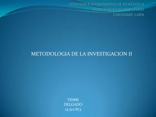 METODOLOGIA DE LA INVESTIGACION II




            YINMI
          DELGADO
          14.512.873
 