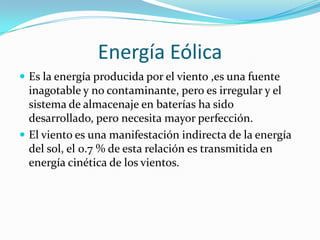Energía Eólica
 Es la energía producida por el viento ,es una fuente
  inagotable y no contaminante, pero es irregular y ...