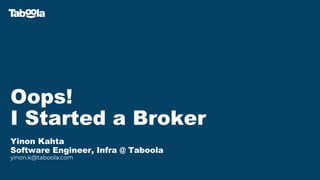 Oops!
I Started a Broker
Yinon Kahta
Software Engineer, Infra @ Taboola
yinon.k@taboola.com
 