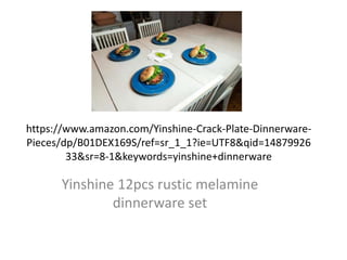 https://www.amazon.com/Yinshine-Crack-Plate-Dinnerware-
Pieces/dp/B01DEX169S/ref=sr_1_1?ie=UTF8&qid=14879926
33&sr=8-1&keywords=yinshine+dinnerware
Yinshine 12pcs rustic melamine
dinnerware set
 