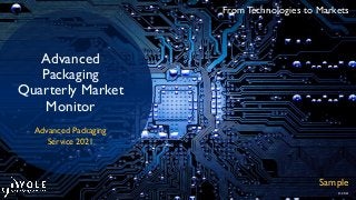 From Technologies to Markets
© 2021
Advanced
Packaging
Quarterly Market
Monitor
Sample
Advanced Packaging
Service 2021
 