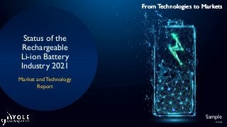 From Technologies to Markets
© 2021
From Technologies to Markets
From Technologies to Markets
Status of the
Rechargeable
Li-ion Battery
Industry 2021
Market and Technology
Report
Sample
 