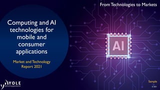 From Technologies to Markets
© 2021
From Technologies to Markets
From Technologies to Markets
Computing and AI
technologies for
mobile and
consumer
applications
Market and Technology
Report 2021
Sample
 
