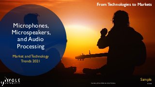 From Technologies to Markets
© 2021
From Technologies to Markets
Microphones,
Microspeakers,
and Audio
Processing
Courtesy of Gerd Altmann from Pixabay
Market and Technology
Trends 2021
Sample
 