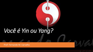 Você é Yin ou Yang?
Prof: Fernando M. Carvalho
 