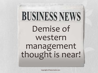 Demise of
    western
 management
thought is near!
     Copyright of Flame Centre 2012
 
