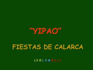 “ YIPAO”   FIESTAS DE CALARCA   ( C O  L O M  B I A )   
