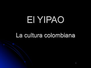 El YIPAO
La cultura colombiana



                        1
 