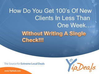 How Do You Get 100’s Of New
Clients In Less Than
One Week…

©2010 YippeeO LLC, YipDeals.com. All rights reserved.

 