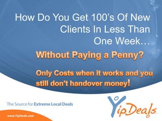 How Do You Get 100‟s Of New
Clients In Less Than
One Week…

©2010 YippeeO LLC, YipDeals.com. All rights reserved.

 
