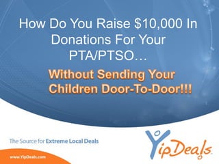 How Do You Raise $10,000 In
    Donations For Your
       PTA/PTSO…




       ©2010 YippeeO LLC, YipDeals.com. All rights reserved.
 