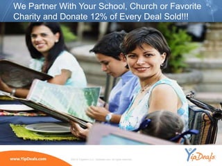 We Partner With Your School, Church or Favorite
Charity and Donate 12% of Every Deal Sold!!!




              ©2010 YippeeO LLC, YipDeals.com. All rights reserved.
 