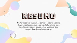 RESUMO
Neste trabalho, buscamos compreender a história
da psicologia cognitiva e como ela funciona, para
isso, falaremos um pouco sobre as diferentes
teorias da psicologia cognitiva.
 