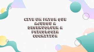 Cite um fator que
ajudou a
desenvolver a
psicologia
cognitiva
 